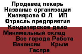 Продавец-пекарь › Название организации ­ Кизиярова О.Л., ИП › Отрасль предприятия ­ Кондитерское дело › Минимальный оклад ­ 18 000 - Все города Работа » Вакансии   . Крым,Гаспра